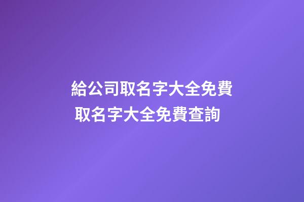 給公司取名字大全免費 取名字大全免費查詢-第1張-公司起名-玄機派